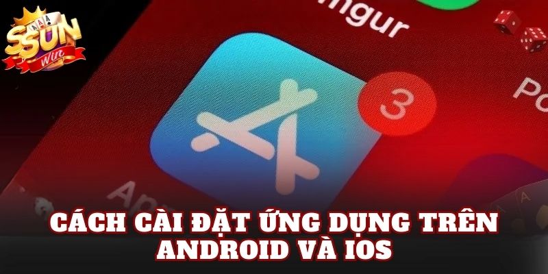 Cách cài đặt ứng dụng trên Android và iOS