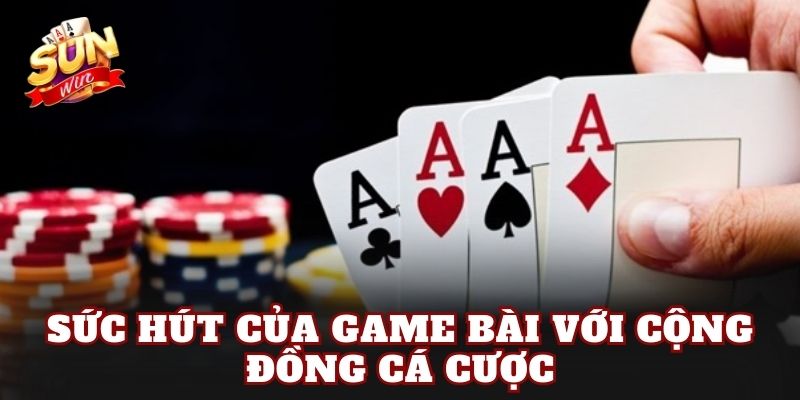 Sức hút của game bài với cộng đồng cá cược