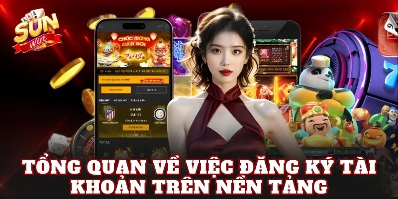Tổng quan về việc đăng ký tài khoản trên nền tảng