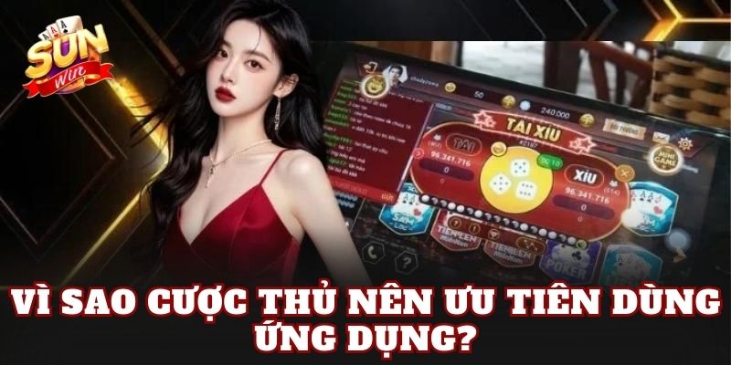 Vì sao cược thủ nên ưu tiên dùng ứng dụng?